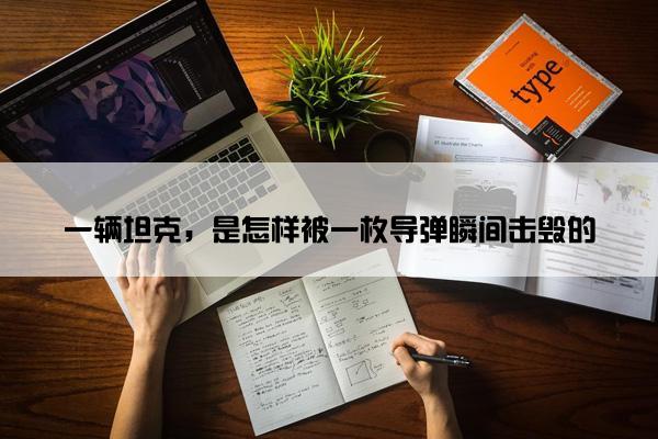 一辆坦克，是怎样被一枚导弹瞬间击毁的