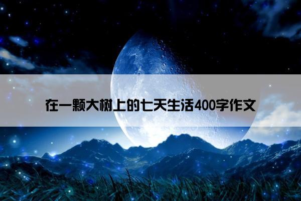在一颗大树上的七天生活400字作文