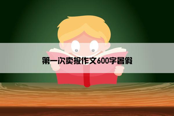 第一次卖报作文600字暑假