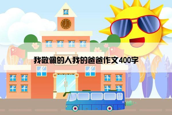 我敬佩的人我的爸爸作文400字