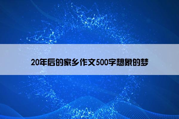 20年后的家乡作文500字想象的梦