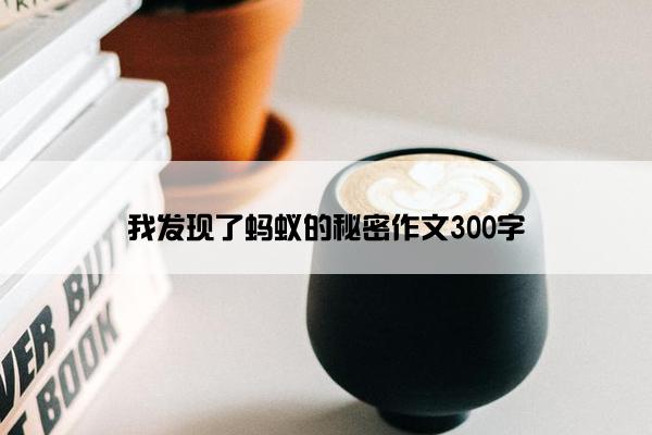 我发现了蚂蚁的秘密作文300字