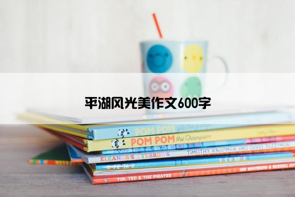 平湖风光美作文600字
