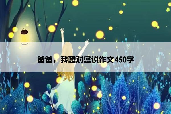 爸爸，我想对您说作文450字
