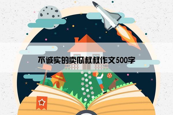 不诚实的卖瓜叔叔作文500字