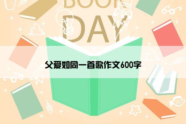 父爱如同一首歌作文600字