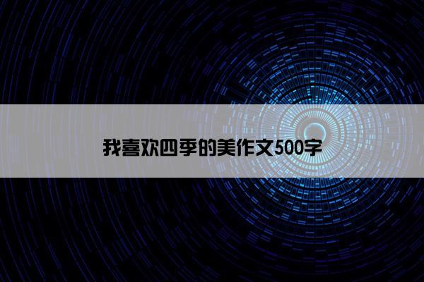 我喜欢四季的美作文500字