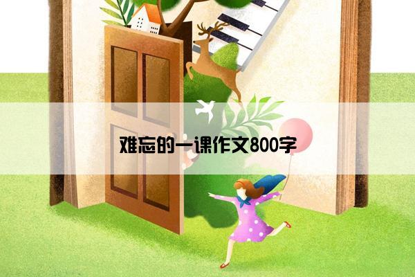 难忘的一课作文800字