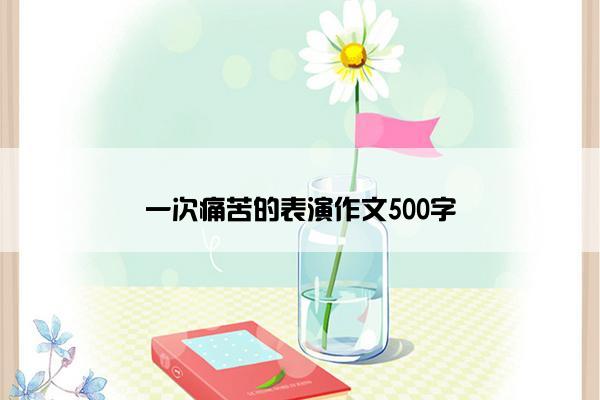 一次痛苦的表演作文500字