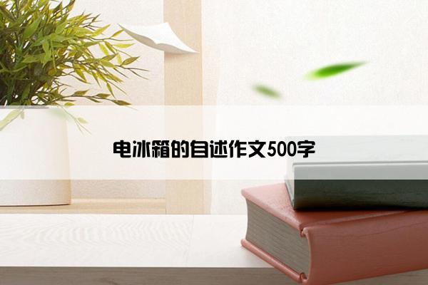 电冰箱的自述作文500字