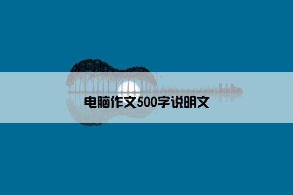 电脑作文500字说明文