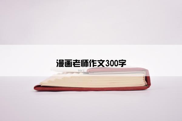 漫画老师作文300字