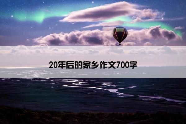 20年后的家乡作文700字