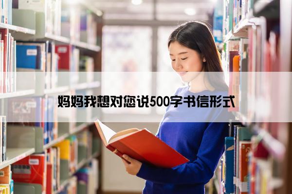 妈妈我想对您说500字书信形式