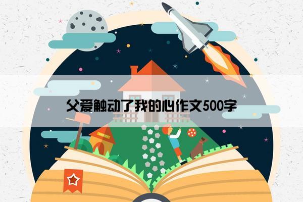 父爱触动了我的心作文500字