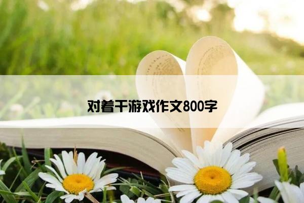 对着干游戏作文800字