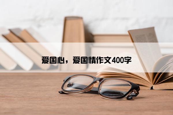 爱国心，爱国情作文400字
