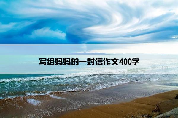 写给妈妈的一封信作文400字