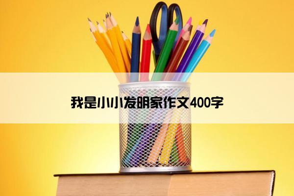 我是小小发明家作文400字