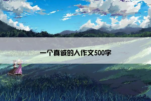 一个真诚的人作文500字