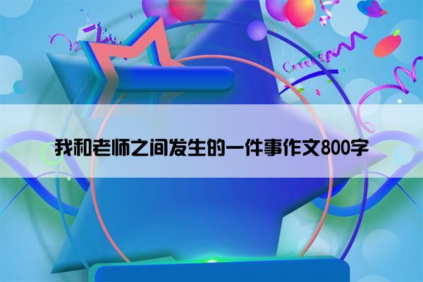 我和老师之间发生的一件事作文800字