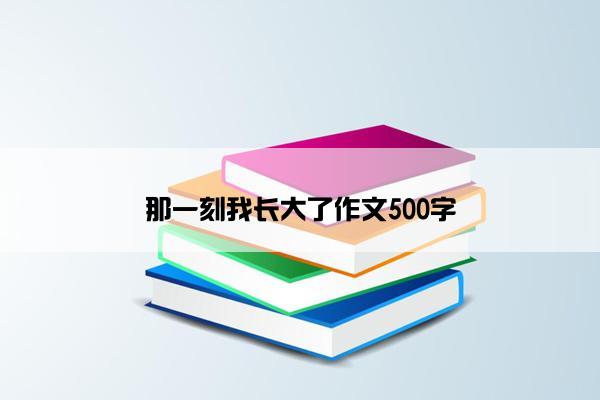 那一刻我长大了作文500字