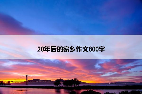 20年后的家乡作文800字