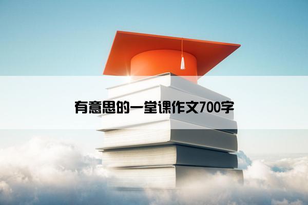 有意思的一堂课作文700字