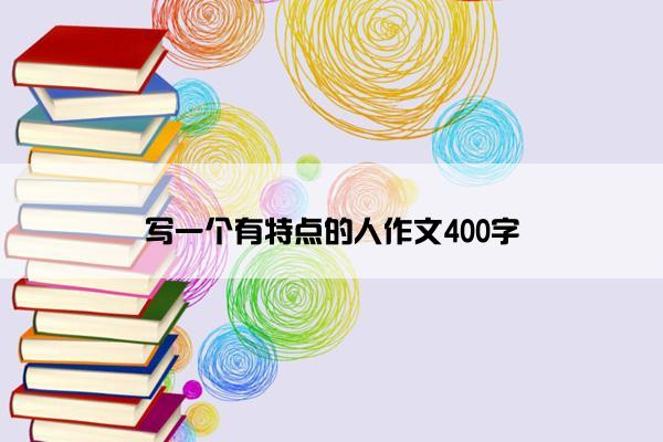 写一个有特点的人作文400字