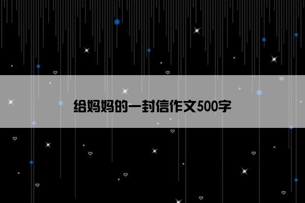 给妈妈的一封信作文500字