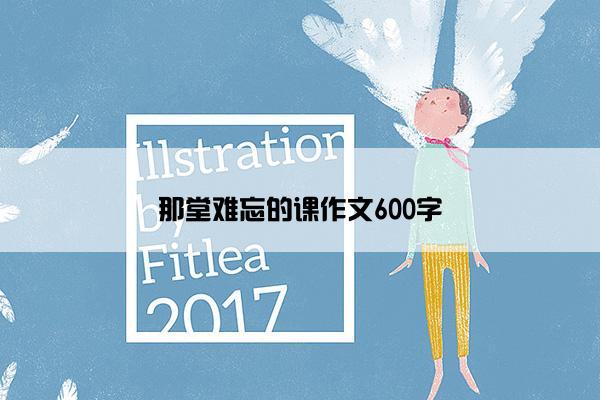 那堂难忘的课作文600字