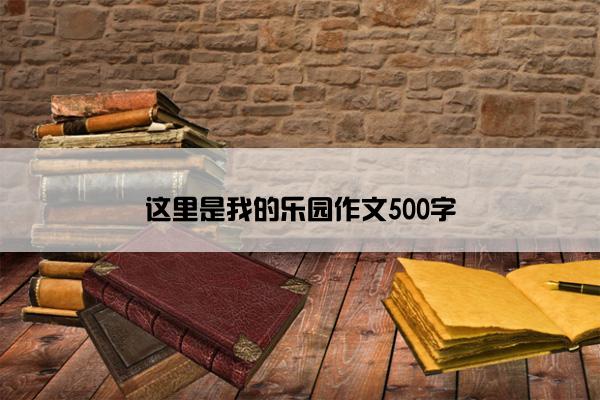 这里是我的乐园作文500字