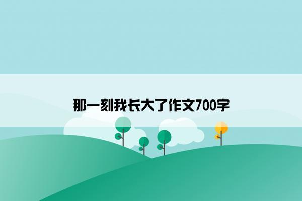 那一刻我长大了作文700字