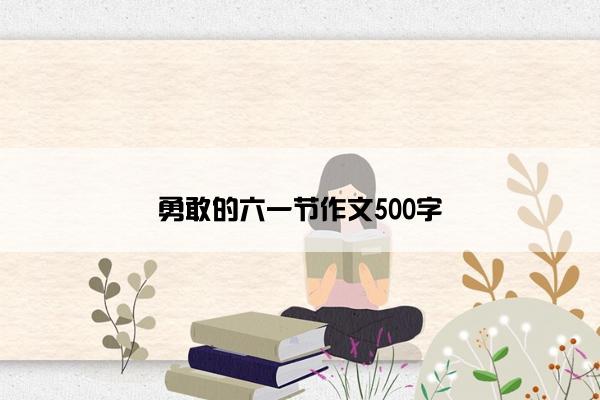 勇敢的六一节作文500字