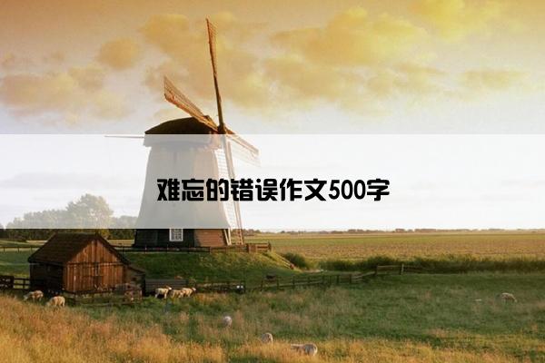 难忘的错误作文500字