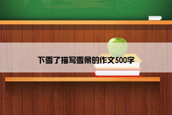下雪了描写雪景的作文500字