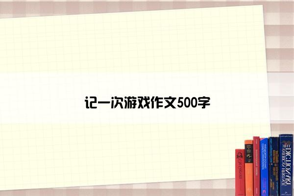 记一次游戏作文500字