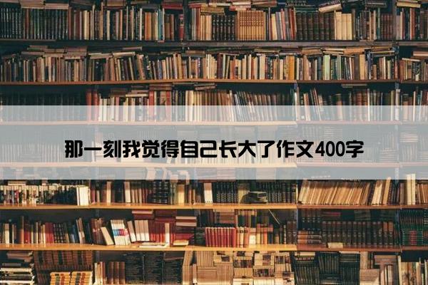 那一刻我觉得自己长大了作文400字