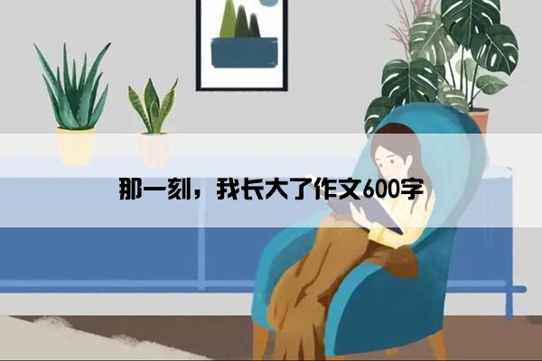 那一刻，我长大了作文600字