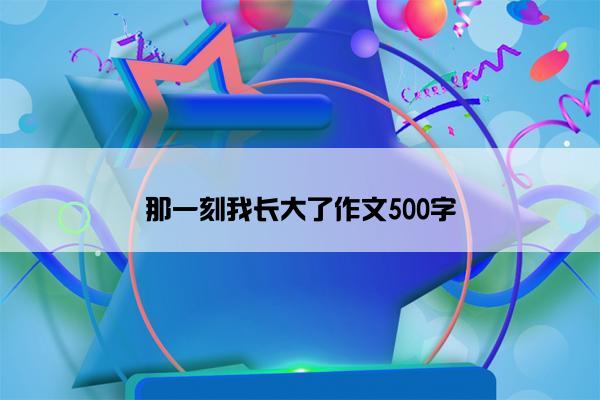 那一刻我长大了作文500字