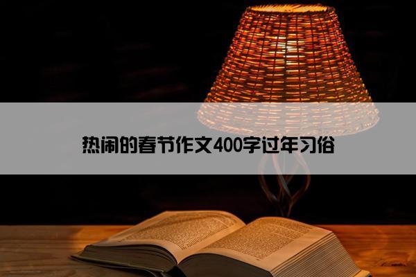 热闹的春节作文400字过年习俗