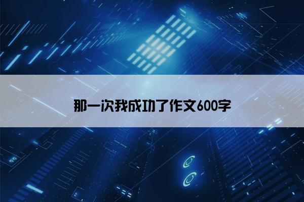 那一次我成功了作文600字