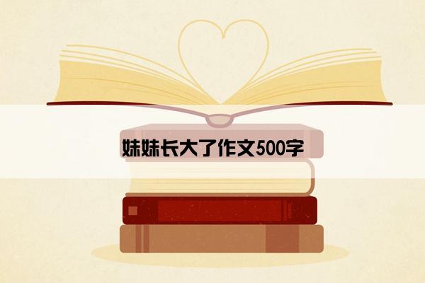 妹妹长大了作文500字