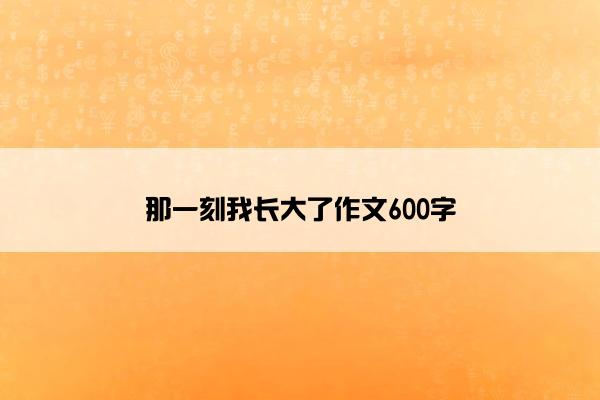 那一刻我长大了作文600字
