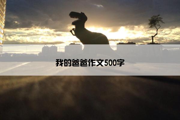 我的爸爸作文500字
