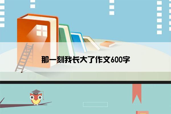 那一刻我长大了作文600字