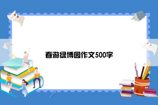 春游绿博园作文500字