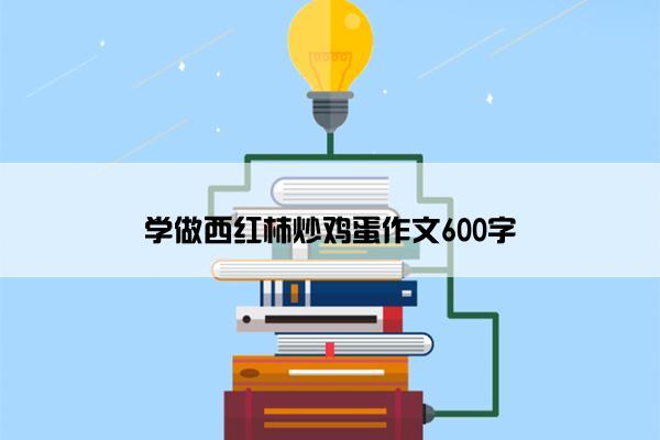 学做西红柿炒鸡蛋作文600字