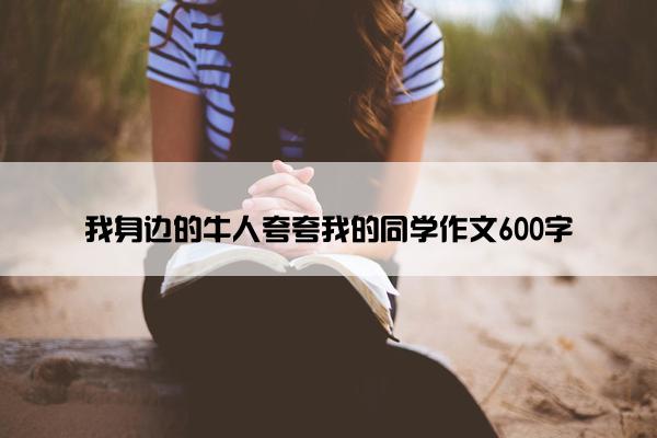 我身边的牛人夸夸我的同学作文600字