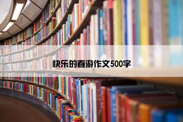 快乐的春游作文500字
